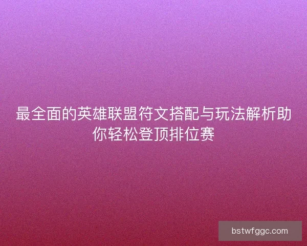最全面的英雄联盟符文搭配与玩法解析助你轻松登顶排位赛
