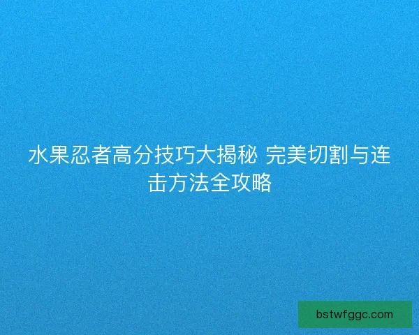 水果忍者高分技巧大揭秘 完美切割与连击方法全攻略