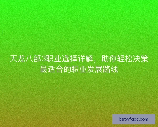 天龙八部3职业选择详解，助你轻松决策最适合的职业发展路线