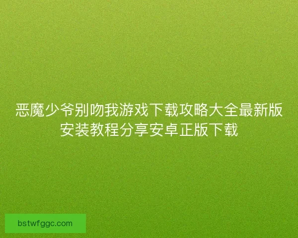 恶魔少爷别吻我游戏下载攻略大全最新版安装教程分享安卓正版下载