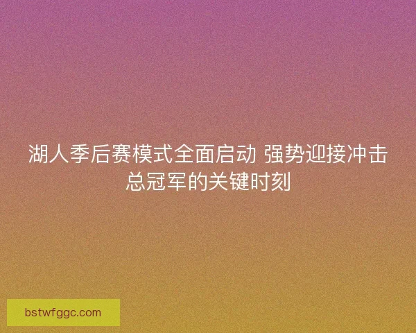 湖人季后赛模式全面启动 强势迎接冲击总冠军的关键时刻