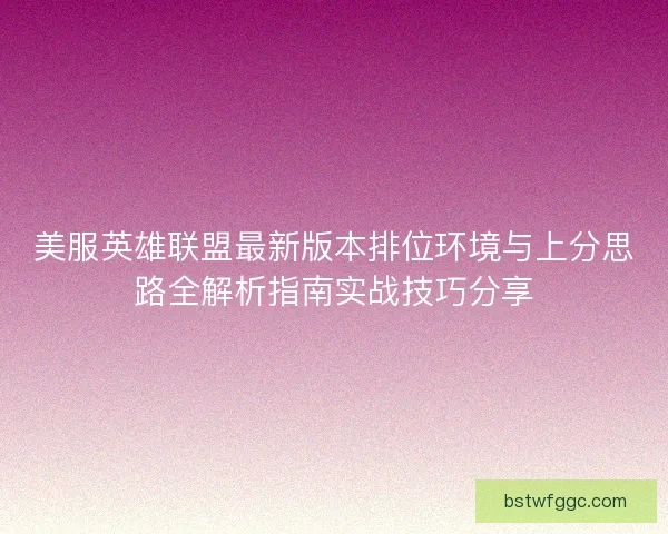 美服英雄联盟最新版本排位环境与上分思路全解析指南实战技巧分享