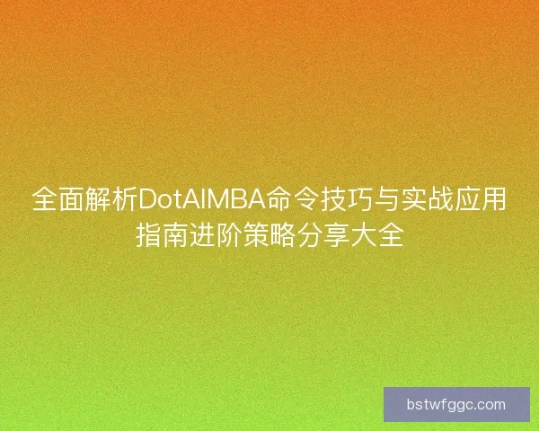 全面解析DotAIMBA命令技巧与实战应用指南进阶策略分享大全